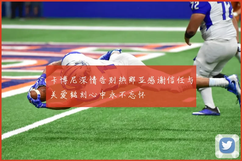 卡博尼深情告别热那亚感谢信任与关爱铭刻心中永不忘怀
