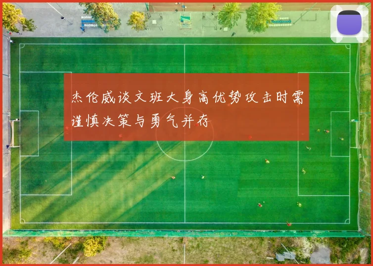 杰伦威谈文班大身高优势攻击时需谨慎决策与勇气并存