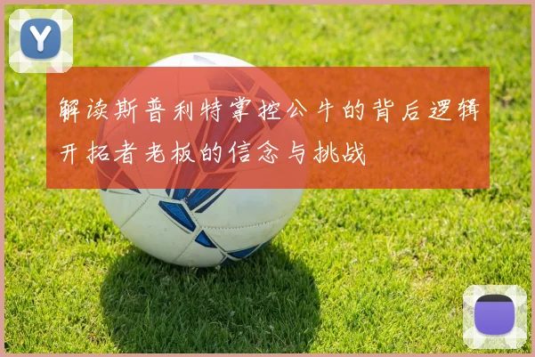 解读斯普利特掌控公牛的背后逻辑开拓者老板的信念与挑战
