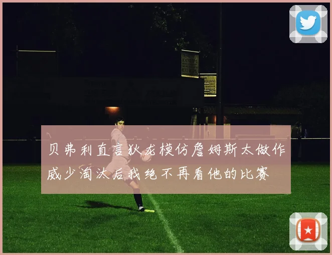 贝弗利直言狄龙模仿詹姆斯太做作威少淘汰后我绝不再看他的比赛