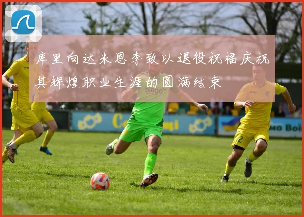 库里向达米恩李致以退役祝福庆祝其辉煌职业生涯的圆满结束