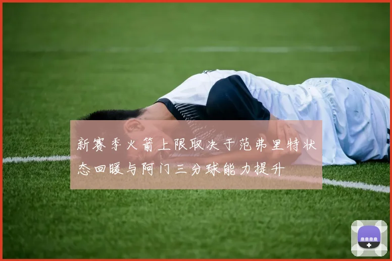 新赛季火箭上限取决于范弗里特状态回暖与阿门三分球能力提升