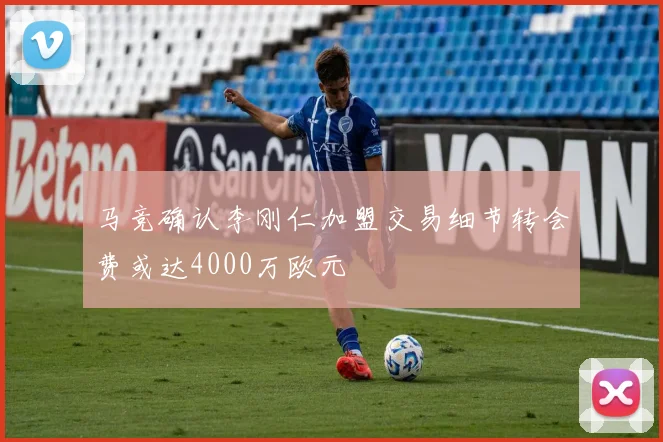 马竞确认李刚仁加盟交易细节转会费或达4000万欧元